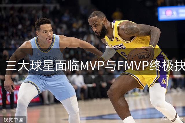 三大球星面临MVP与FMVP终极抉择