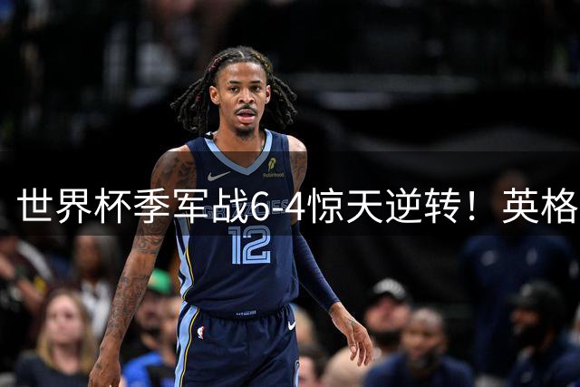 世界杯季军战6-4惊天逆转！英格兰力克法国创进球新纪录