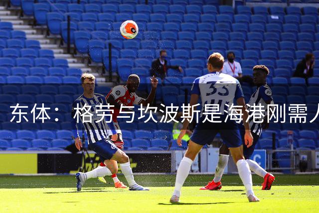 东体：格劳与坎波斯是海港刚需人选，预计两人近日到队参与训练
