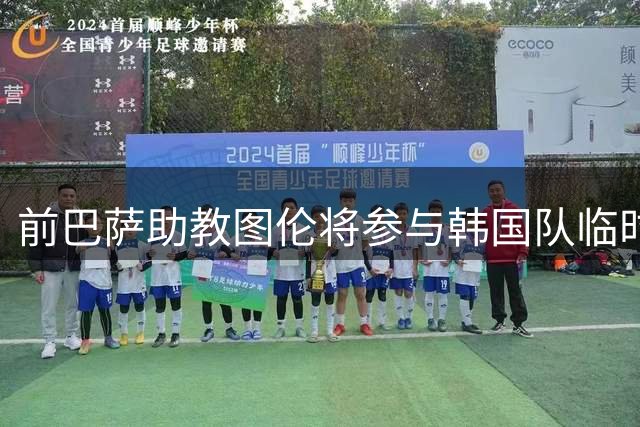 前巴萨助教图伦将参与韩国队临时主帅竞聘面试