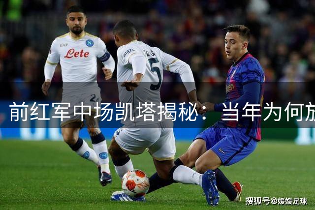 前红军中场凯塔揭秘：当年为何放弃米兰邀约 力挺范戴克转战意甲