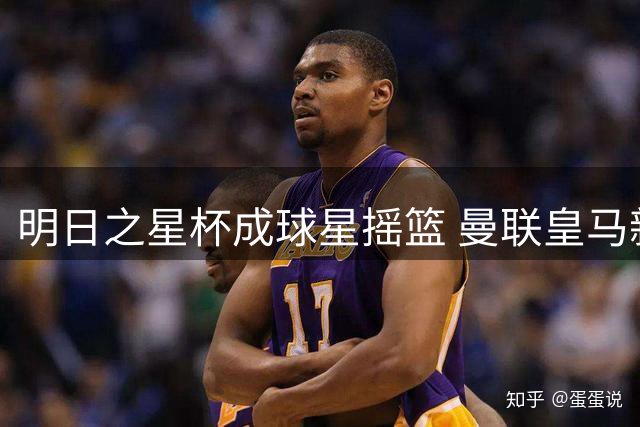 明日之星杯成球星摇篮 曼联皇马新星从这里起飞