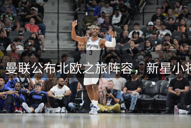 曼联公布北欧之旅阵容，新星小将随队出征马德里竞技
