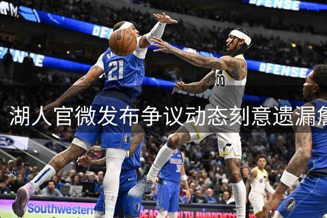 湖人官微发布争议动态刻意遗漏詹眉组合 NBA球迷集体声讨