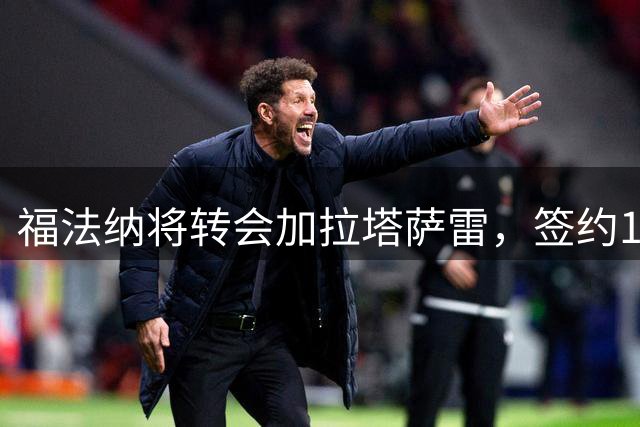 福法纳将转会加拉塔萨雷，签约1+3年合同