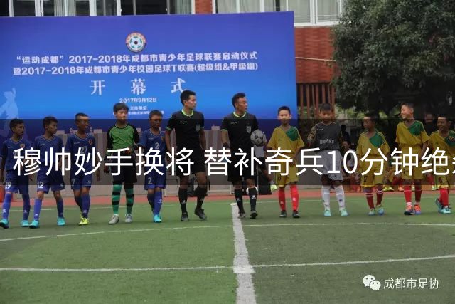 穆帅妙手换将 替补奇兵10分钟绝杀皇马迎首胜