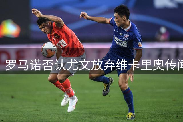 罗马诺否认尤文放弃维卡里奥传闻