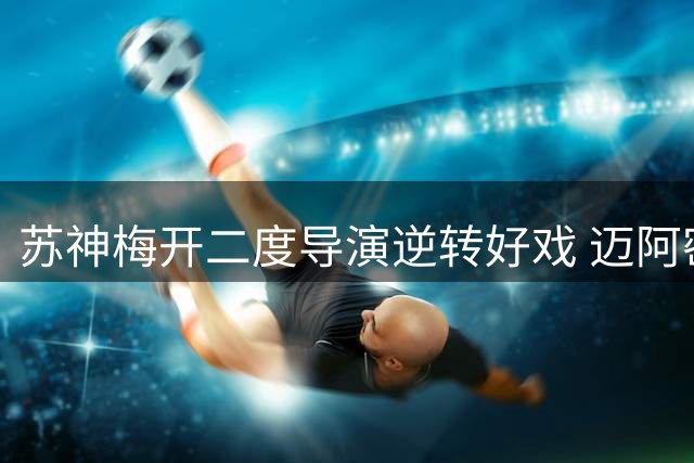 苏神梅开二度导演逆转好戏 迈阿密国际3-2力克芝加哥火焰迎五连胜