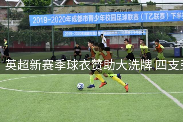 英超新赛季球衣赞助大洗牌 四支劲旅迎来全新商业合作伙伴