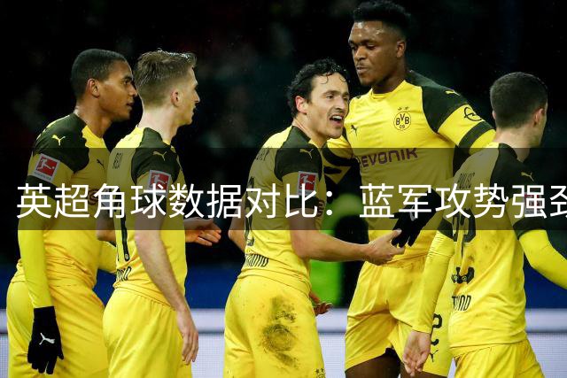 英超角球数据对比：蓝军攻势强劲 农场主略显保守