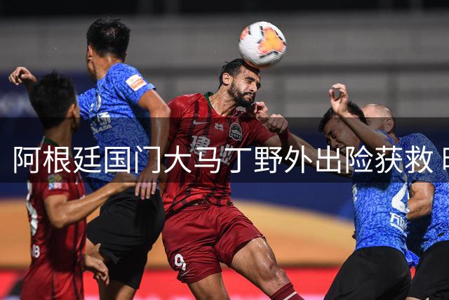 阿根廷国门大马丁野外出险获救 暖心回赠签名球衣感动乡邻