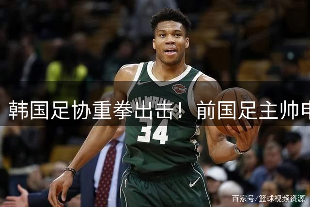 韩国足协重拳出击！前国足主帅申台龙因暴力行为遭禁赛一年