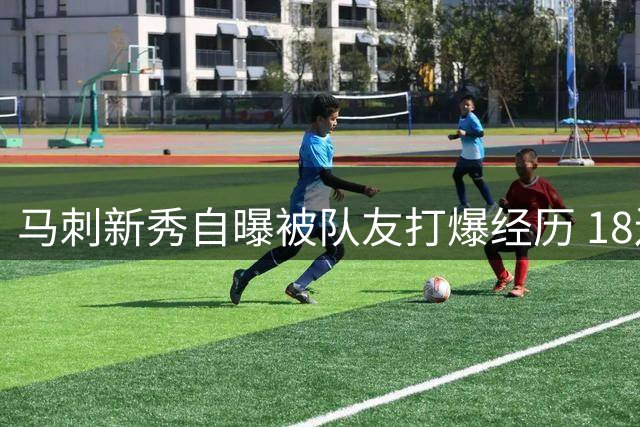 马刺新秀自曝被队友打爆经历 18连中让他信心崩塌