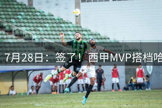 7月28日：签了！西甲MVP搭档哈登，正式加盟骑士！