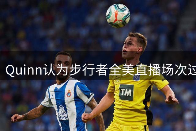 Quinn认为步行者全美直播场次过少，哈利伯顿复出未受重视